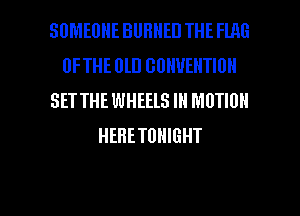 SOMEONE BUBHED THE FLAG
UFTHE DlD GUIWEHTIUN
SET THE WHEElS Ill MOTION
HEHETUHIGHT

g