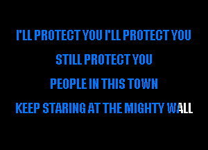 I'll PHUTEGT V0 I'll PHUTEGT V0
STlll PHUTEGT V0
PEBPlEIH THIS TUWH
KEEP STHHIHG HT THE MIGHTY wall