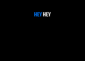 HEY HEY