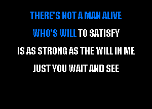 THERE'S HUT 11 MR ALIVE
WHU'S WlllTll SE
AND I'M GOHHR MHKE VOU BELIEVE IT