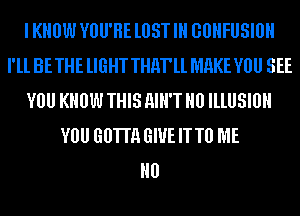 I KNOW YOU'RE lIIST IH GBHFUSIBH
I'll BETHE lIGHT THM'll MHKE VOU SEE
VOU KNOW THIS AIH'T H0 lllUSlllH
VOU GUT! GIVE IT T0 ME
H0