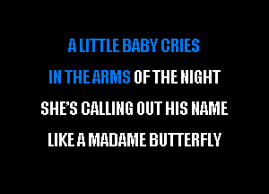 11 THE BRBV GHIES
Ill THEARMS UFTHE NIGHT
SHE'S cnmua OUT HIS NAME
lIKEA MADRME BUTTERFLY

g