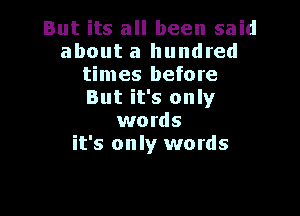 But its all been said
about a hundred
times before
But it's only

words
it's only words