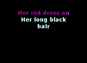 Her red dress on
Her long black
hair