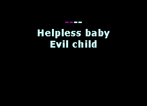 Helpless baby
Evil child