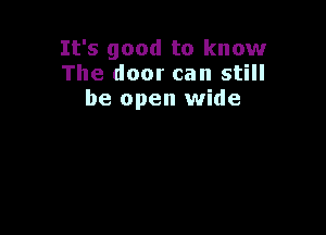 It's good to know
The door can still
be open wide