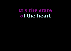 It's the state
of the heart
