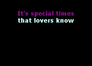 It's special times
that lovers know
Yeah woah