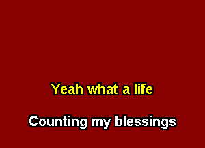 Yeah what a life

Counting my blessings
