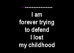 forever trying

to defend
I lost
my childhood