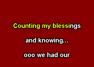 Counting my blessings

and knowing...

000 we had our