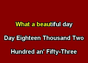 What a beautiful day

Day Eighteen Thousand Two

Hundred an' Fifty-Three