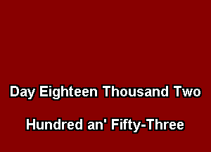 Day Eighteen Thousand Two

Hundred an' Fifty-Three