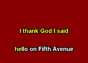 I thank God I said

hello on Fifth Avenue