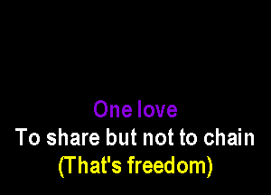 One love
To share but not to chain
(T hat's freedom)