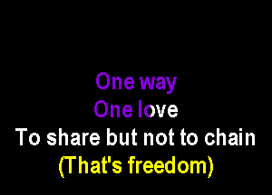Oneway

One love
To share but not to chain
(T hat's freedom)
