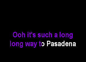 Ooh it's such a long
long way to Pasadena