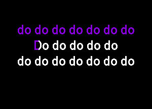 do do do do do do do
Do do do do do

do do do do do do do