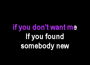 if you don'twant me

If you found
somebody new
