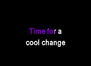 Time for a

coolchange