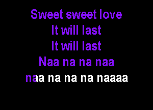 Sweet sweet love
It will last
It will last

Naa na na naa
naa na na na naaaa