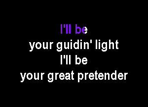 I'll be
your guidin' light

I'll be
your great pretender