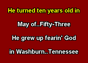 He turned ten years old in

May of..Fifty-Three
He grew up fearin' God

in Washburn..Tennessee