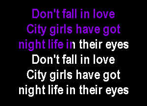 Don'tfall in love
City girls have got
night life in their eyes

Don'tfall in love
City girls have got
night life in their eyes