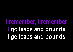 I remember, I remember

I go leaps and bounds
lgo leaps and bounds