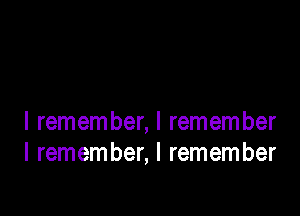 I remember, I remember
I remember, I remember