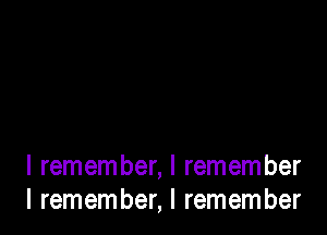 I remember, I remember
I remember, I remember