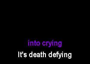 into crying
It's death defying