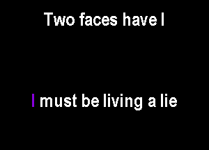 Two faces havel

I must be living a lie