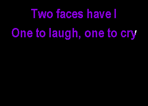 Two faces havel
One to laugh, one to cry