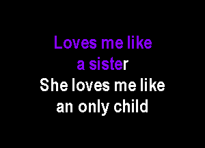 Loves me like
a sister

She loves me like
an only child