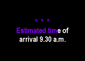 'k'k9t

Estimated time of
arrival 9.30 am.