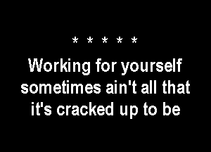 i'i'i'i'ir

Working for yourself

sometimes ain't all that
it's cracked up to be
