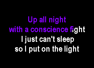 Up all night
with a conscience flght

ljust can't sleep
sol put on the light