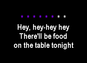 'kiki'i'iti'i'i'

Hey, hey-hey hey

There'll be food
on the table tonight