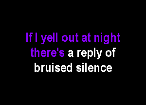 lfl yell out at night

there's a reply of
bruised silence