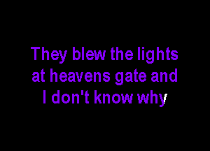 They blew the lights

at heavens gate and
I don't know why