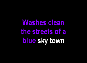 Washes clean

the streets of a
blue sky town