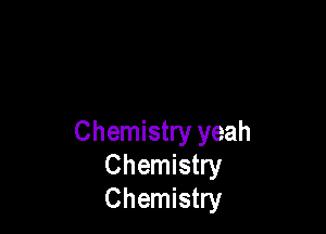 Chemistry yeah
Chemistry
Chemistry