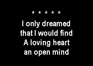 zkzk'k'k'k

I only dreamed
that I would fund

A loving heart
an open mind