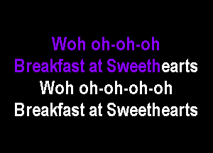 Woh oh-oh-oh
Breakfast at Sweethearts

Woh oh-oh-oh-oh
Breakfast at Sweethearts