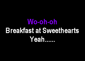 Wo-oh-oh

Breakfast at Sweethearts
Yeah ......
