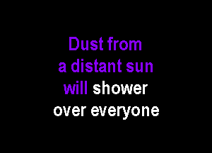 Dust from
a distant sun

will shower
over everyone
