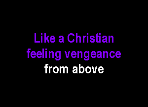 Like a Christian

feeling vengeance
from above