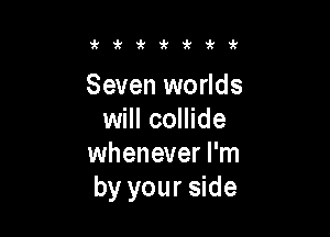 k zk'k'k k k

Seven worlds

will collide
whenever I'm
by your side