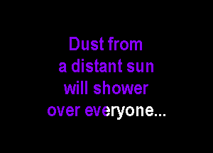 Dust from
a distant sun

will shower
over everyone...